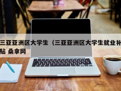 东莞三亚亚洲区大学生（三亚亚洲区大学生就业补贴 桑拿网