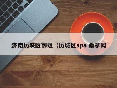 东莞济南历城区御姐（历城区spa 桑拿网