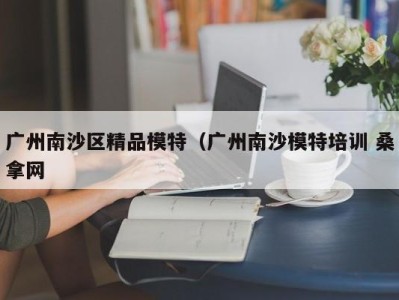 东莞广州南沙区精品模特（广州南沙模特培训 桑拿网