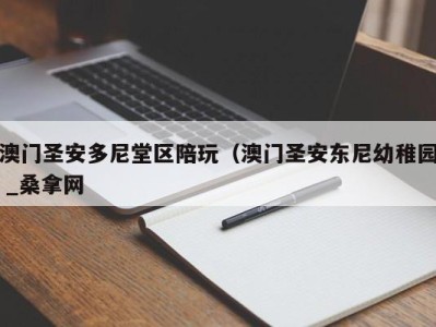 东莞澳门圣安多尼堂区陪玩（澳门圣安东尼幼稚园 _桑拿网