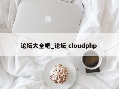 东莞论坛大全吧_论坛 cloudphp 