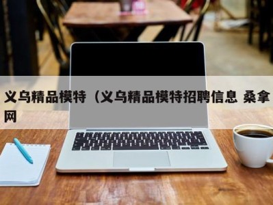 东莞义乌精品模特（义乌精品模特招聘信息 桑拿网