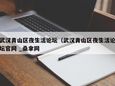 东莞武汉青山区夜生活论坛（武汉青山区夜生活论坛官网 _桑拿网