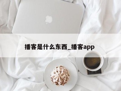 东莞播客是什么东西_播客app 