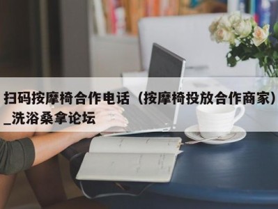 东莞扫码按摩椅合作电话（按摩椅投放合作商家）_洗浴桑拿论坛