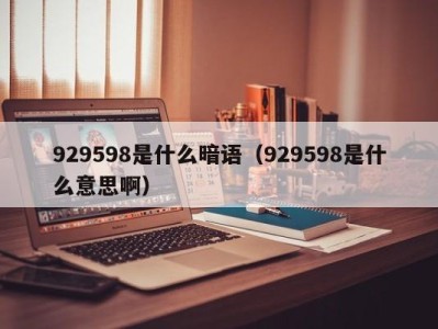 东莞929598是什么暗语（929598是什么意思啊）