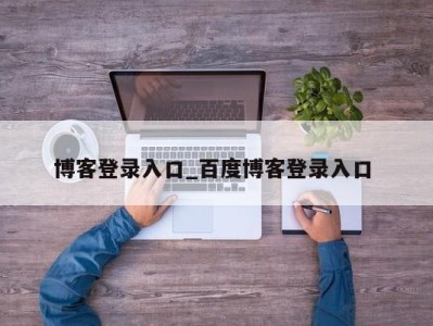 东莞博客登录入口_百度博客登录入口 