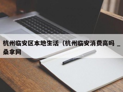 东莞杭州临安区本地生活（杭州临安消费高吗 _桑拿网