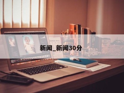 东莞新闻_新闻30分 