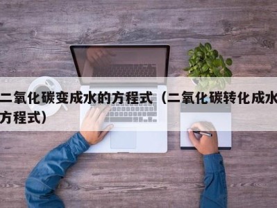 东莞二氧化碳变成水的方程式（二氧化碳转化成水方程式）