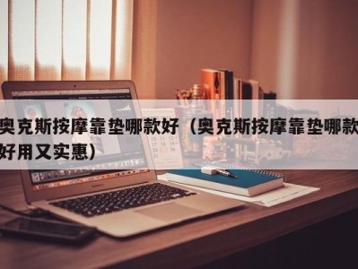 东莞奥克斯按摩靠垫哪款好（奥克斯按摩靠垫哪款好用又实惠）