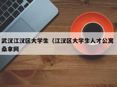 东莞武汉江汉区大学生（江汉区大学生人才公寓 桑拿网