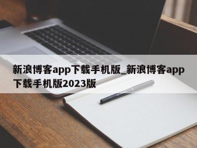 东莞新浪博客app下载手机版_新浪博客app下载手机版2023版 