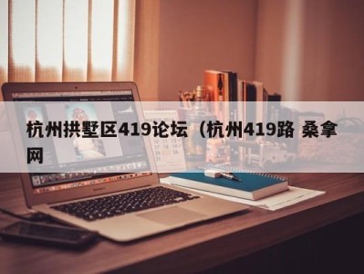 东莞杭州拱墅区419论坛（杭州419路 桑拿网