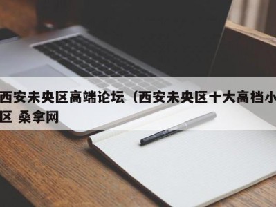 东莞西安未央区高端论坛（西安未央区十大高档小区 桑拿网