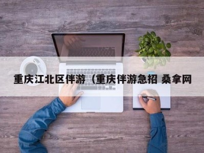 东莞重庆江北区伴游（重庆伴游急招 桑拿网