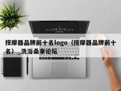 东莞按摩器品牌前十名logo（按摩器品牌前十名）_洗浴桑拿论坛