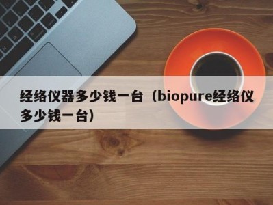 东莞经络仪器多少钱一台（biopure经络仪多少钱一台）