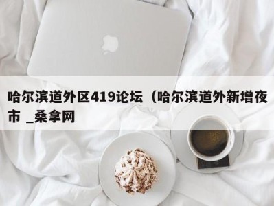 东莞哈尔滨道外区419论坛（哈尔滨道外新增夜市 _桑拿网