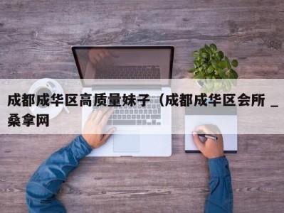 东莞成都成华区高质量妹子（成都成华区会所 _桑拿网