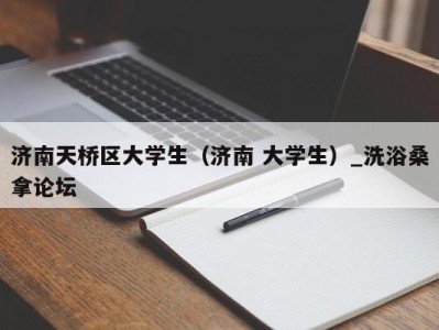 东莞济南天桥区大学生（济南 大学生）_洗浴桑拿论坛