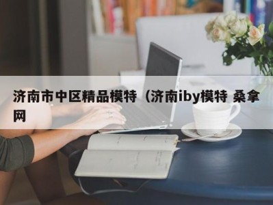 东莞济南市中区精品模特（济南iby模特 桑拿网