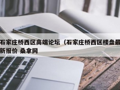 东莞石家庄桥西区高端论坛（石家庄桥西区楼盘最新报价 桑拿网