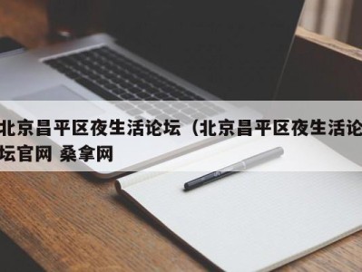 东莞北京昌平区夜生活论坛（北京昌平区夜生活论坛官网 桑拿网