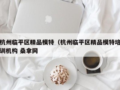 东莞杭州临平区精品模特（杭州临平区精品模特培训机构 桑拿网