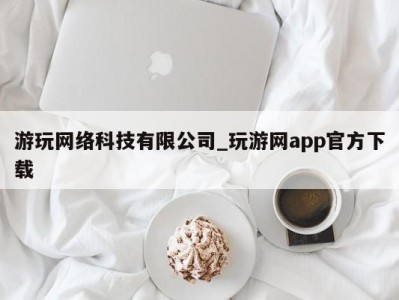 东莞游玩网络科技有限公司_玩游网app官方下载 