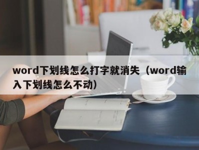 东莞word下划线怎么打字就消失（word输入下划线怎么不动）