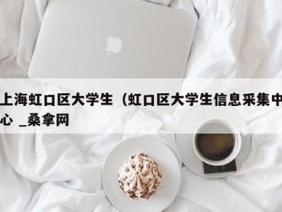 东莞上海虹口区大学生（虹口区大学生信息采集中心 _桑拿网