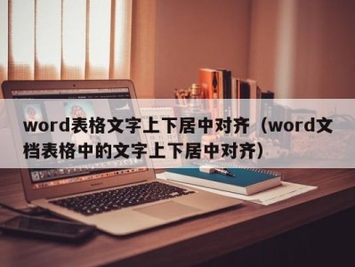 东莞word表格文字上下居中对齐（word文档表格中的文字上下居中对齐）