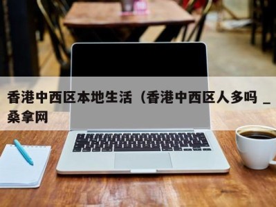 东莞香港中西区本地生活（香港中西区人多吗 _桑拿网