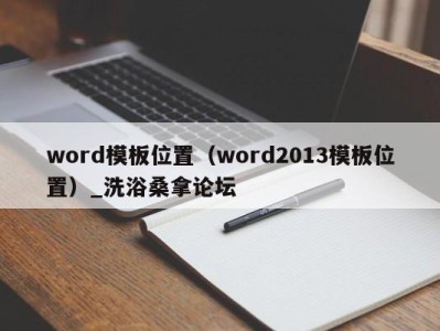 东莞word模板位置（word2013模板位置）_洗浴桑拿论坛