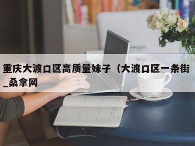 东莞重庆大渡口区高质量妹子（大渡口区一条街 _桑拿网