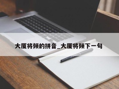 东莞大厦将倾的拼音_大厦将倾下一句 