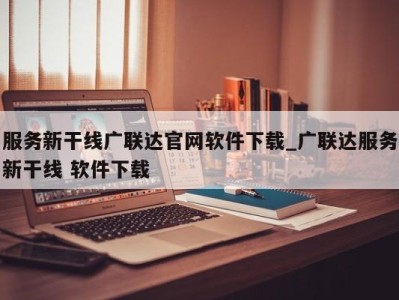 东莞服务新干线广联达官网软件下载_广联达服务新干线 软件下载 