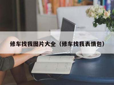 东莞修车找我图片大全（修车找我表情包）