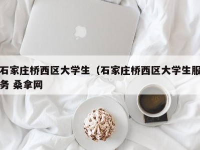 东莞石家庄桥西区大学生（石家庄桥西区大学生服务 桑拿网