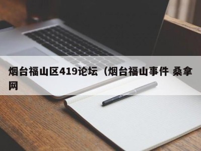 东莞烟台福山区419论坛（烟台福山事件 桑拿网