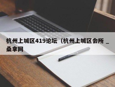 东莞杭州上城区419论坛（杭州上城区会所 _桑拿网