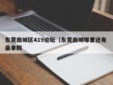 东莞南城区419论坛（东莞南城哪里还有 桑拿网