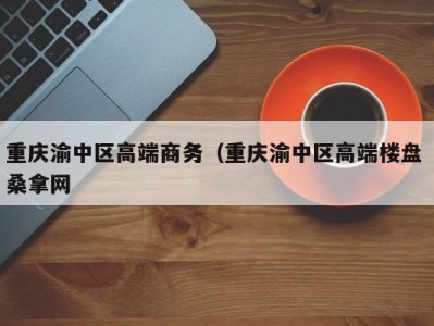 东莞重庆渝中区高端商务（重庆渝中区高端楼盘 桑拿网