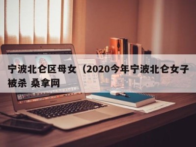 东莞宁波北仑区母女（2020今年宁波北仑女子被杀 桑拿网