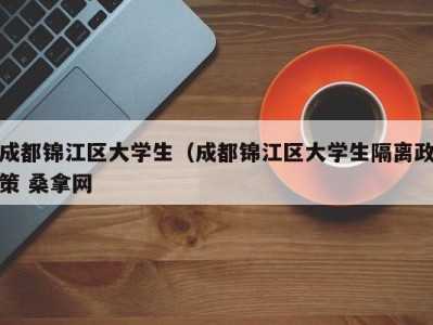 东莞成都锦江区大学生（成都锦江区大学生隔离政策 桑拿网