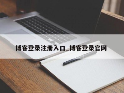 东莞博客登录注册入口_博客登录官网 