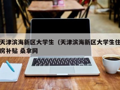 东莞天津滨海新区大学生（天津滨海新区大学生住房补贴 桑拿网