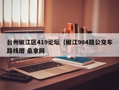 东莞台州椒江区419论坛（椒江904路公交车路线图 桑拿网