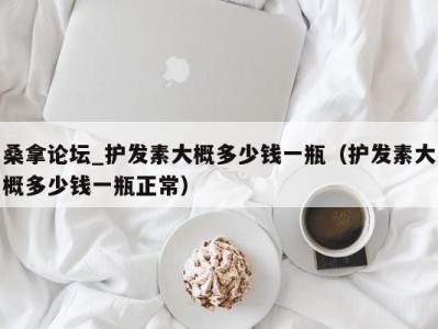 东莞桑拿论坛_护发素大概多少钱一瓶（护发素大概多少钱一瓶正常）